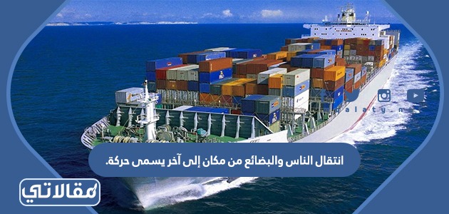 انتقال الناس والبضائع من مكان إلى آخر يسمى حركة.