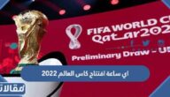 اي ساعة افتتاح كاس العالم 2022 في قطر