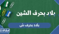 أسماء بلاد تبدأ بحرف الشين “ش”