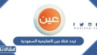 تردد قناة عين التعليمية السعودية الجديد على العرب سات والنايل سات
