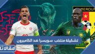 تشكيلة منتخب سويسرا ضد الكاميرون في كأس العالم 2022