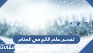 تفسير حلم الثلج في المنام