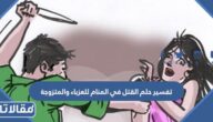 تفسير حلم القتل في المنام للعزباء والمتزوجة