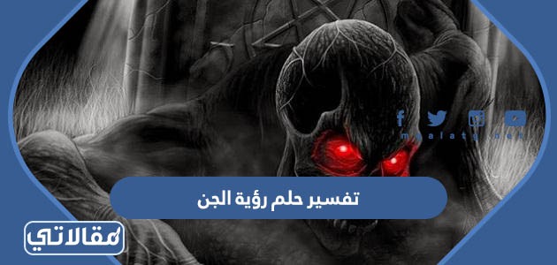 تفسير حلم رؤية الجن