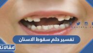 تفسير حلم سقوط الاسنان في المنام للعزباء والمتزوجة والحامل بالتفصيل