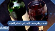 تفسير حلم شرب الخمر في المنام للعزباء والمتزوجة والمطلقة والحامل