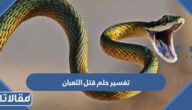 تفسير حلم قتل الثعبان