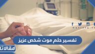 تفسير حلم موت شخص عزيز ومختلف تأويلاته للمتزوجة والمطلقة والعزباء والحامل