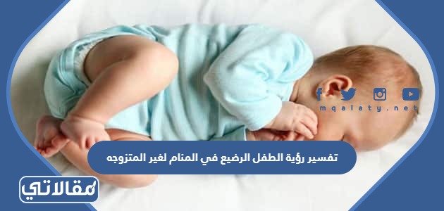 تفسير رؤية الطفل الرضيع في المنام لغير المتزوجه