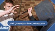 تفسير رؤية شخص بمسلحين يهاجموه في المنام