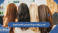 تفسير رؤية صبغ الشعر في المنام للعزباء