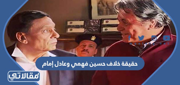 حقيقة خلاف حسين فهمي وعادل إمام