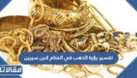 تفسير رؤية الذهب في المنام لابن سيرين للعزباء