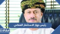 من هو رئيس جهاز الاستثمار العماني الحالي