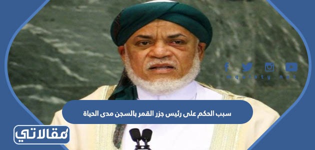 سبب الحكم على رئيس جزر القمر بالسجن مدى الحياة