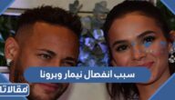 سبب انفصال نيمار وبرونا خطيبته السابقة