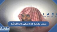 سبب تمديد مدة سجن خالد الراشد