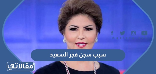 سبب سجن فجر السعيد