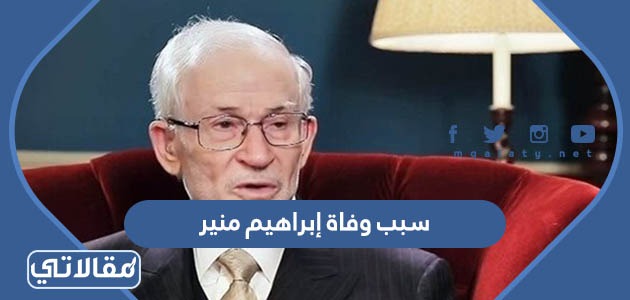 سبب وفاة إبراهيم منير