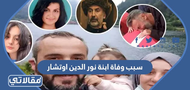 سبب وفاة ابنة نور الدين اوتشار