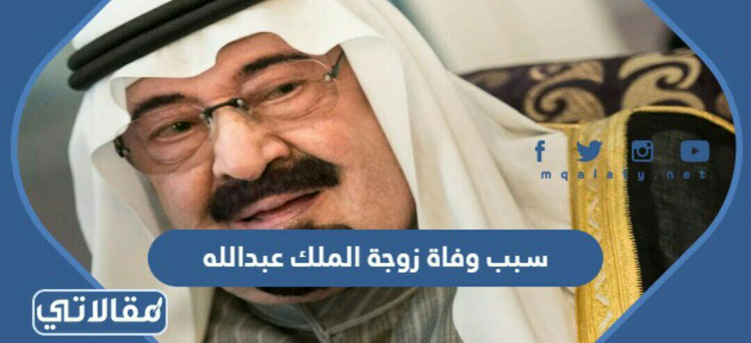 سبب وفاة زوجة الملك عبدالله