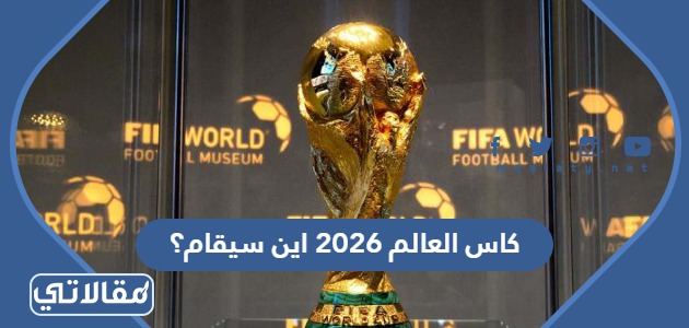كأس العالم 2026 أين سيقام؟ 