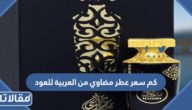 كم سعر عطر مضاوي من العربية للعود؟