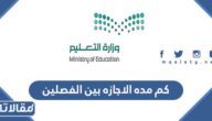 كم مده الاجازه بين الفصلين في السعودية