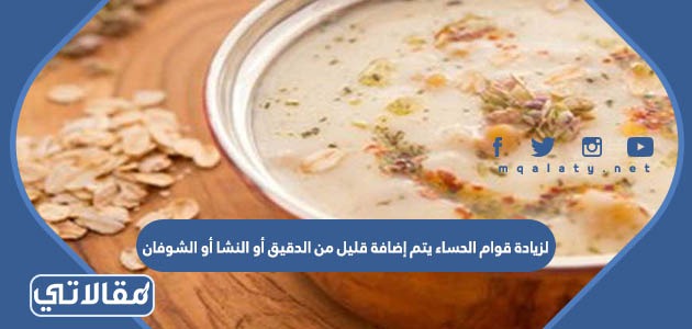 لزيادة قوام الحساء يتم إضافة قليل من الدقيق أو النشا أو الشوفان