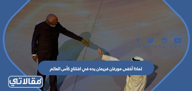 لماذا أخفى مورغان فريمان يده في افتتاح كأس العالم