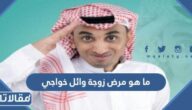 ما هو مرض زوجة وائل خواجي