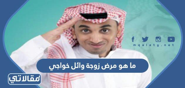 ما هو مرض زوجة وائل خواجي