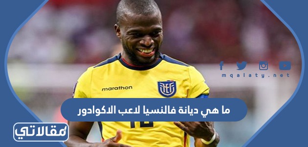 ما هي ديانة فالنسيا لاعب الاكوادور