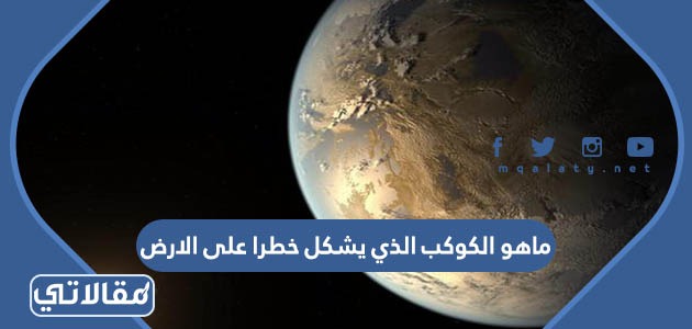 ماهو الكوكب الذي يشكل خطرا على الارض