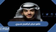 ماهو مرض ابراهيم عسيري وسبب اختفائه عن السوشيال ميديا