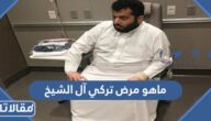 ماهو مرض تركي آل الشيخ وهل هو خطير