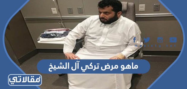 ماهو مرض تركي آل الشيخ