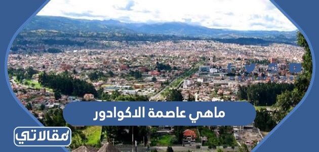 ماهي عاصمة الاكوادور