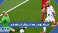 مباراة تونس ضد استراليا الساعة كم في مونديال قطر 2022