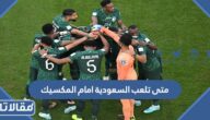 متى تلعب السعودية امام المكسيك في الجولة الأخيرة من دور المجموعات