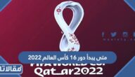 متى يبدأ دور 16 كأس العالم 2022