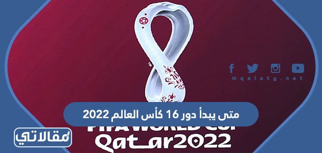 متى يبدأ دور 16 كأس العالم 2022