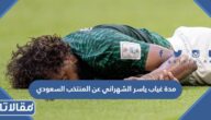 كم مدة غياب ياسر الشهراني عن المنتخب السعودي