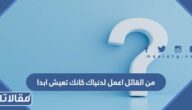 من القائل اعمل لدنياك كانك تعيش ابدا