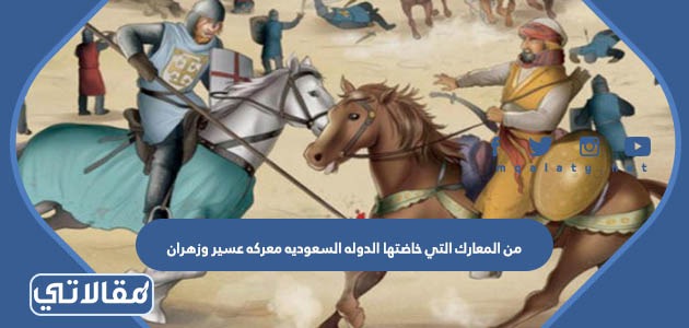 من المعارك التي خاضتها الدوله السعوديه معركه عسير وزهران