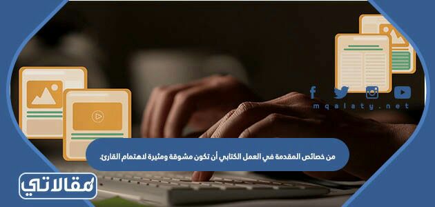 من خصائص المقدمة في العمل الكتابي أن تكون مشوقة ومثيرة لاهتمام القارئ.