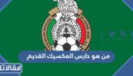 من هو حارس المكسيك القديم ويكيبيديا