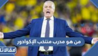 من هو مدرب منتخب الإكوادور