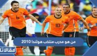 من هو مدرب منتخب هولندا 2010