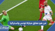 من هو معلق مباراة تونس واستراليا في كأس العالم 2022